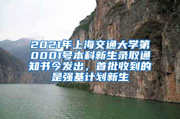 2021年上海交通大学第0001号本科新生录取通知书今发出，首批收到的是强基计划新生