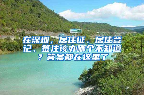 在深圳，居住证、居住登记、签注该办哪个不知道？答案都在这里了