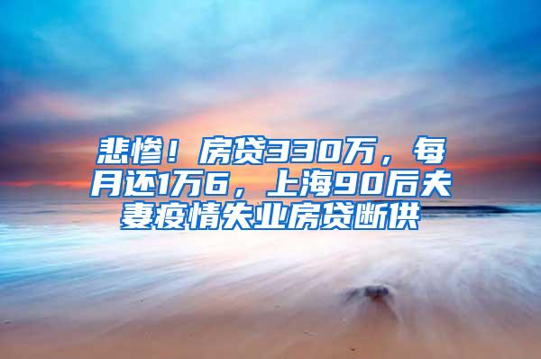 悲惨！房贷330万，每月还1万6，上海90后夫妻疫情失业房贷断供