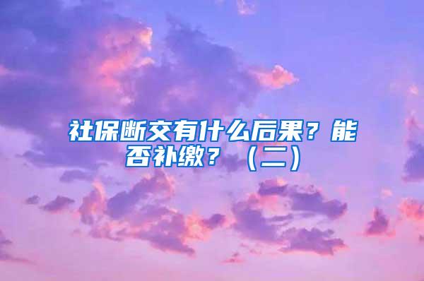 社保断交有什么后果？能否补缴？（二）