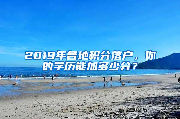 2019年各地积分落户，你的学历能加多少分？