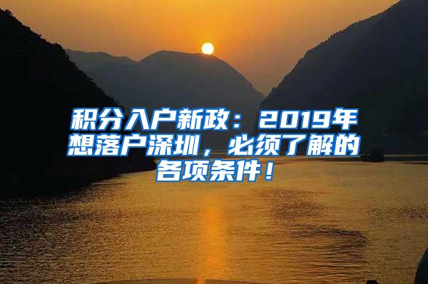 积分入户新政：2019年想落户深圳，必须了解的各项条件！