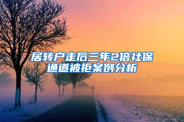 居转户走后三年2倍社保通道被拒案例分析