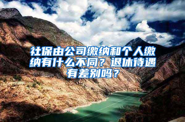 社保由公司缴纳和个人缴纳有什么不同？退休待遇有差别吗？