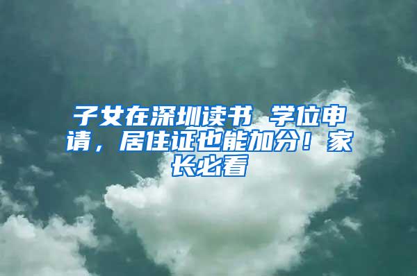子女在深圳读书 学位申请，居住证也能加分！家长必看