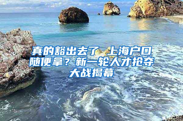 真的豁出去了 上海户口随便拿？新一轮人才抢夺大战揭幕