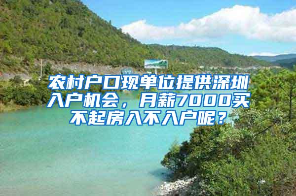 农村户口现单位提供深圳入户机会，月薪7000买不起房入不入户呢？