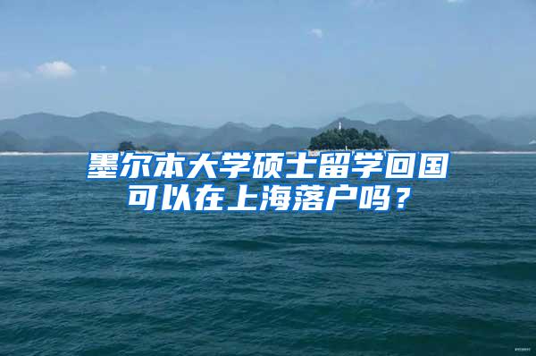 墨尔本大学硕士留学回国可以在上海落户吗？