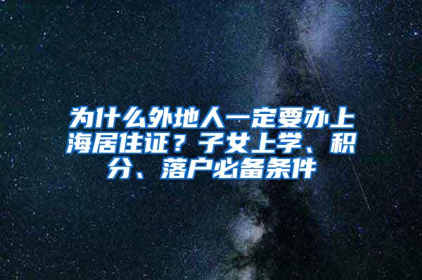 为什么外地人一定要办上海居住证？子女上学、积分、落户必备条件