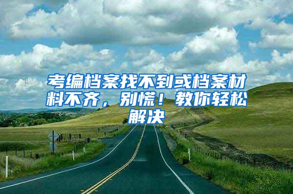 考编档案找不到或档案材料不齐，别慌！教你轻松解决