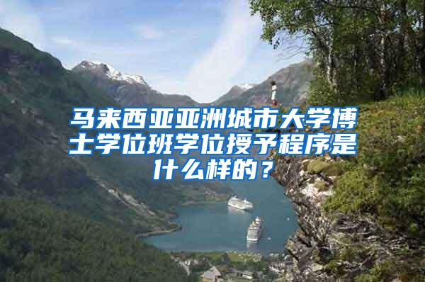 马来西亚亚洲城市大学博士学位班学位授予程序是什么样的？