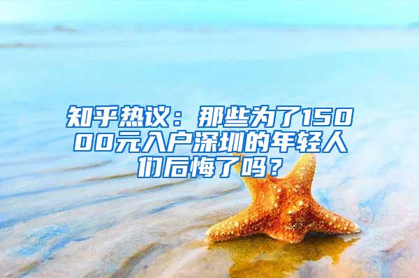 知乎热议：那些为了15000元入户深圳的年轻人们后悔了吗？