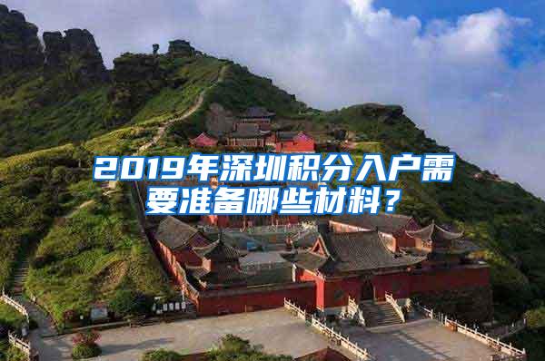 2019年深圳积分入户需要准备哪些材料？