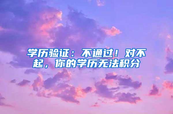 学历验证：不通过！对不起，你的学历无法积分