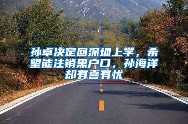 孙卓决定回深圳上学，希望能注销黑户口，孙海洋却有喜有忧