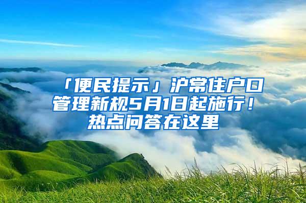 「便民提示」沪常住户口管理新规5月1日起施行！热点问答在这里