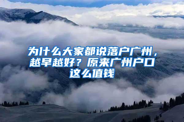 为什么大家都说落户广州，越早越好？原来广州户口这么值钱