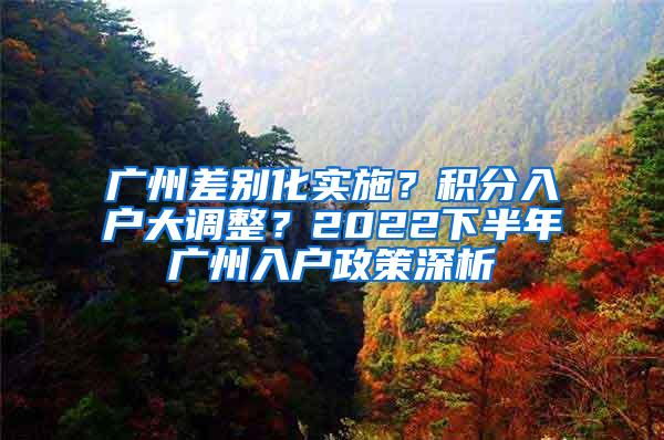 广州差别化实施？积分入户大调整？2022下半年广州入户政策深析