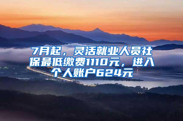 7月起，灵活就业人员社保最低缴费1110元，进入个人账户624元