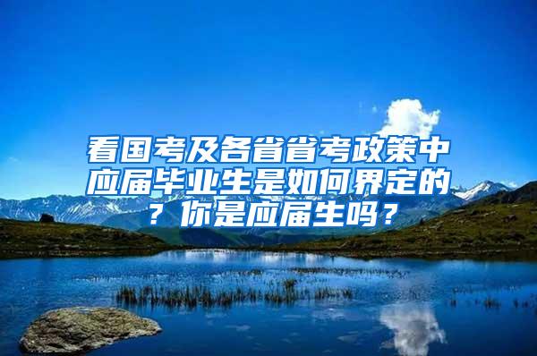 看国考及各省省考政策中应届毕业生是如何界定的？你是应届生吗？