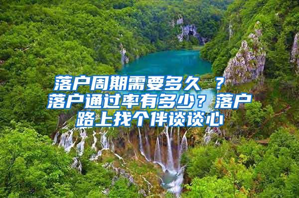 落户周期需要多久 ？ 落户通过率有多少？落户路上找个伴谈谈心