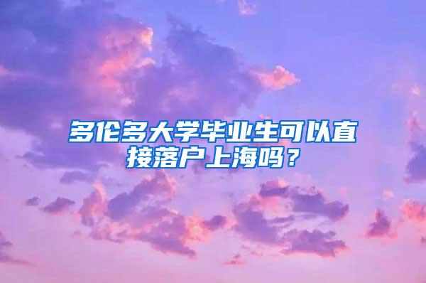 多伦多大学毕业生可以直接落户上海吗？