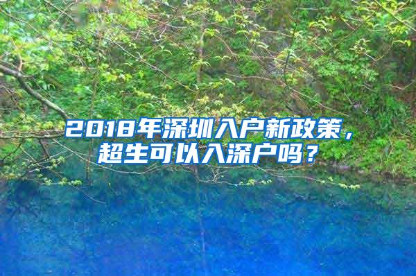 2018年深圳入户新政策，超生可以入深户吗？