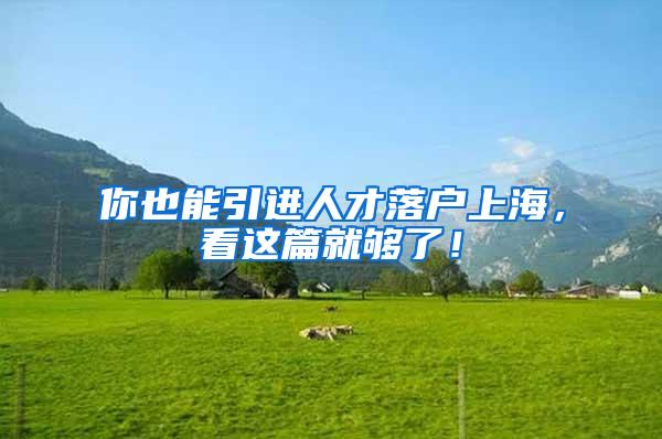 你也能引进人才落户上海，看这篇就够了！
