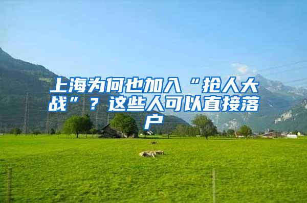 上海为何也加入“抢人大战”？这些人可以直接落户