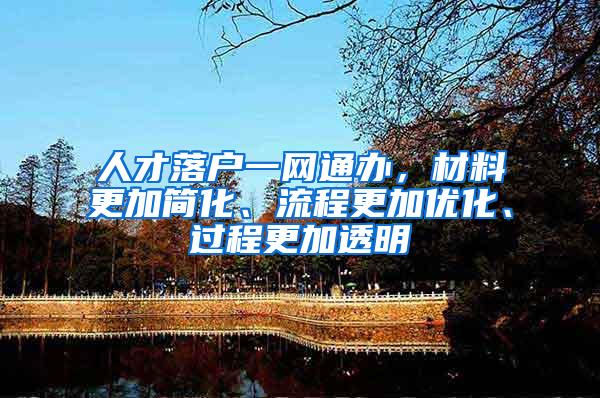 人才落户一网通办，材料更加简化、流程更加优化、过程更加透明