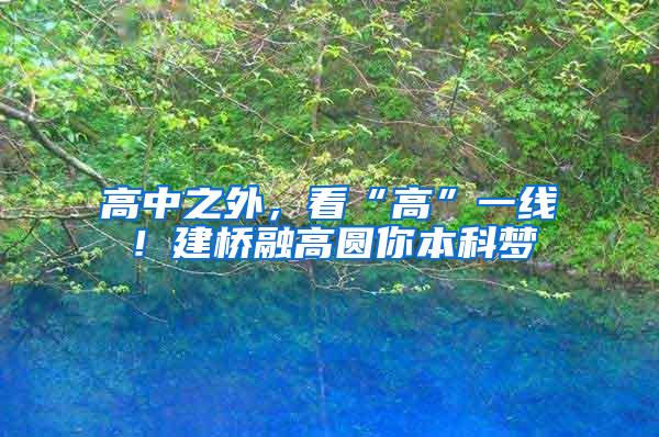 高中之外，看“高”一线！建桥融高圆你本科梦