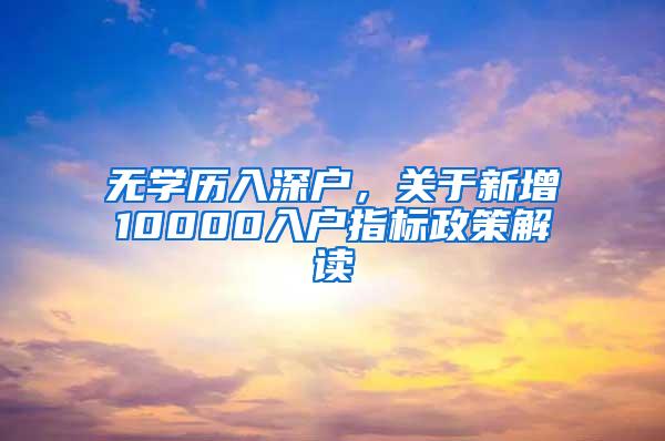 无学历入深户，关于新增10000入户指标政策解读