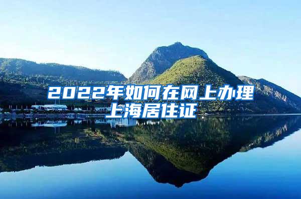2022年如何在网上办理上海居住证