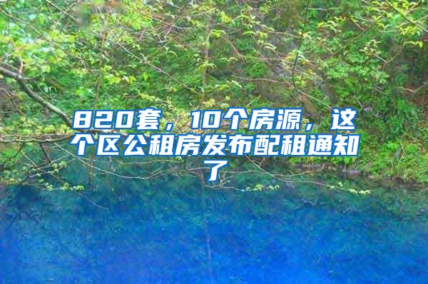 820套，10个房源，这个区公租房发布配租通知了