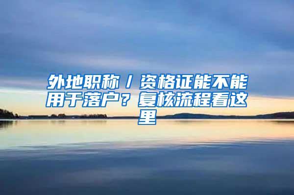 外地职称／资格证能不能用于落户？复核流程看这里