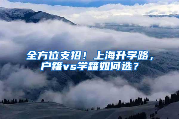 全方位支招！上海升学路，户籍vs学籍如何选？