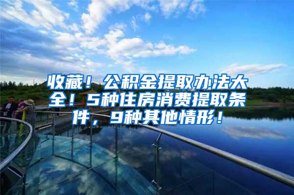 收藏！公积金提取办法大全！5种住房消费提取条件，9种其他情形！