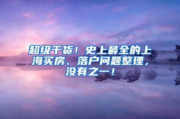 超级干货！史上最全的上海买房、落户问题整理，没有之一！