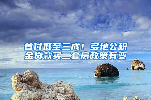 首付低至三成！多地公积金贷款买二套房政策有变