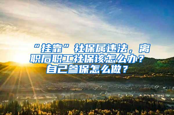 “挂靠”社保属违法，离职后职工社保该怎么办？自己参保怎么做？