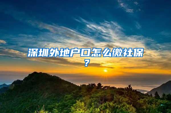 深圳外地户口怎么缴社保？