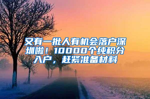 又有一批人有机会落户深圳啦！10000个纯积分入户，赶紧准备材料