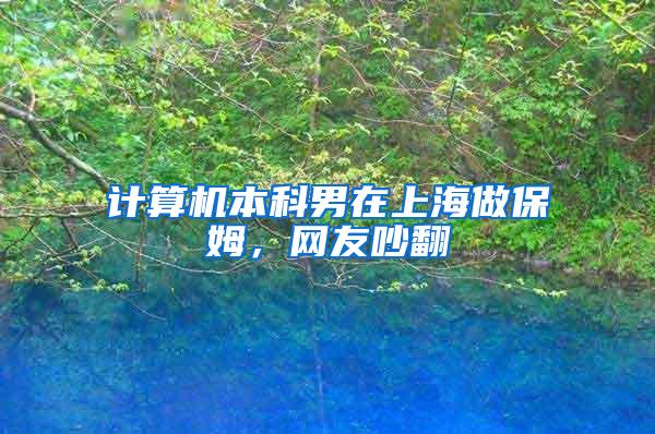 计算机本科男在上海做保姆，网友吵翻