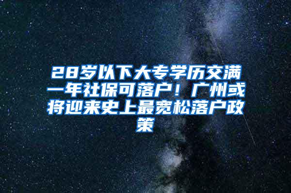 28岁以下大专学历交满一年社保可落户！广州或将迎来史上最宽松落户政策