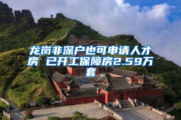 龙岗非深户也可申请人才房 已开工保障房2.59万套