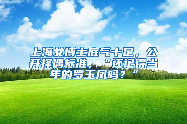 上海女博士底气十足，公开择偶标准，“还记得当年的罗玉凤吗？”