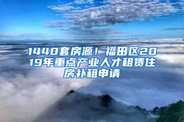 1440套房源！福田区2019年重点产业人才租赁住房补租申请