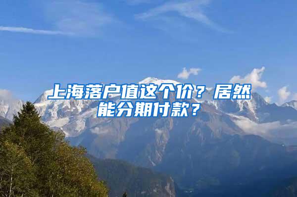 上海落户值这个价？居然能分期付款？