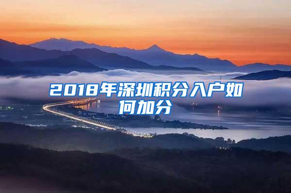 2018年深圳积分入户如何加分