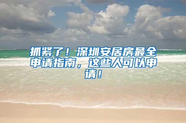 抓紧了！深圳安居房最全申请指南，这些人可以申请！